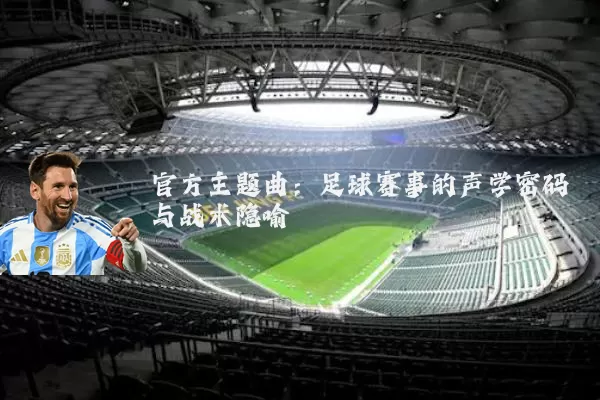 官方主题曲：足球赛事的声学密码与战术隐喻