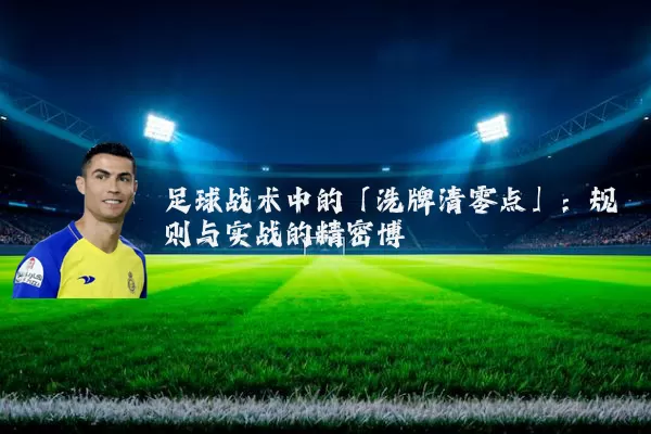 足球战术中的「洗牌清零点」:规则与实战的精密博弈