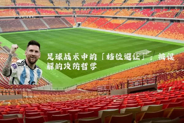 足球战术中的「档位避让」:被误解的攻防哲学