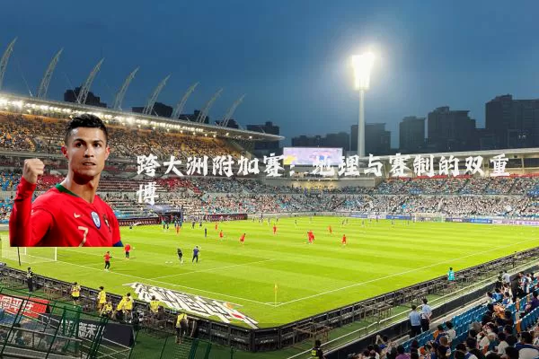 跨大洲附加赛：地理与赛制的双重博弈