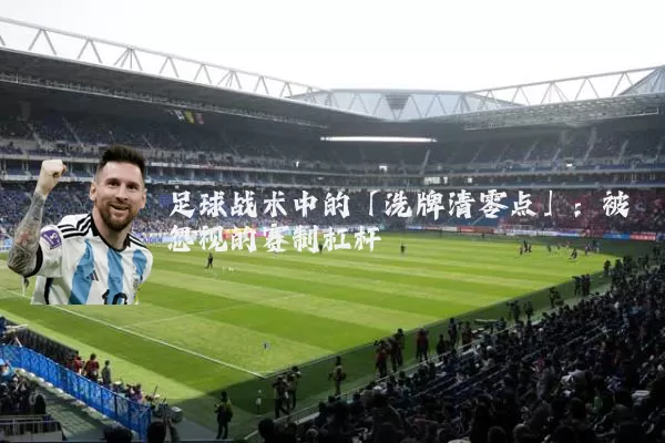 足球战术中的「洗牌清零点」：被忽视的赛制杠杆